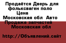 Продаётся Дверь для фольксваген поло › Цена ­ 10 000 - Московская обл. Авто » Продажа запчастей   . Московская обл.
